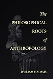 The Philosophical Roots of Anthropology (Lecture Notes Book 86) (English Edition)